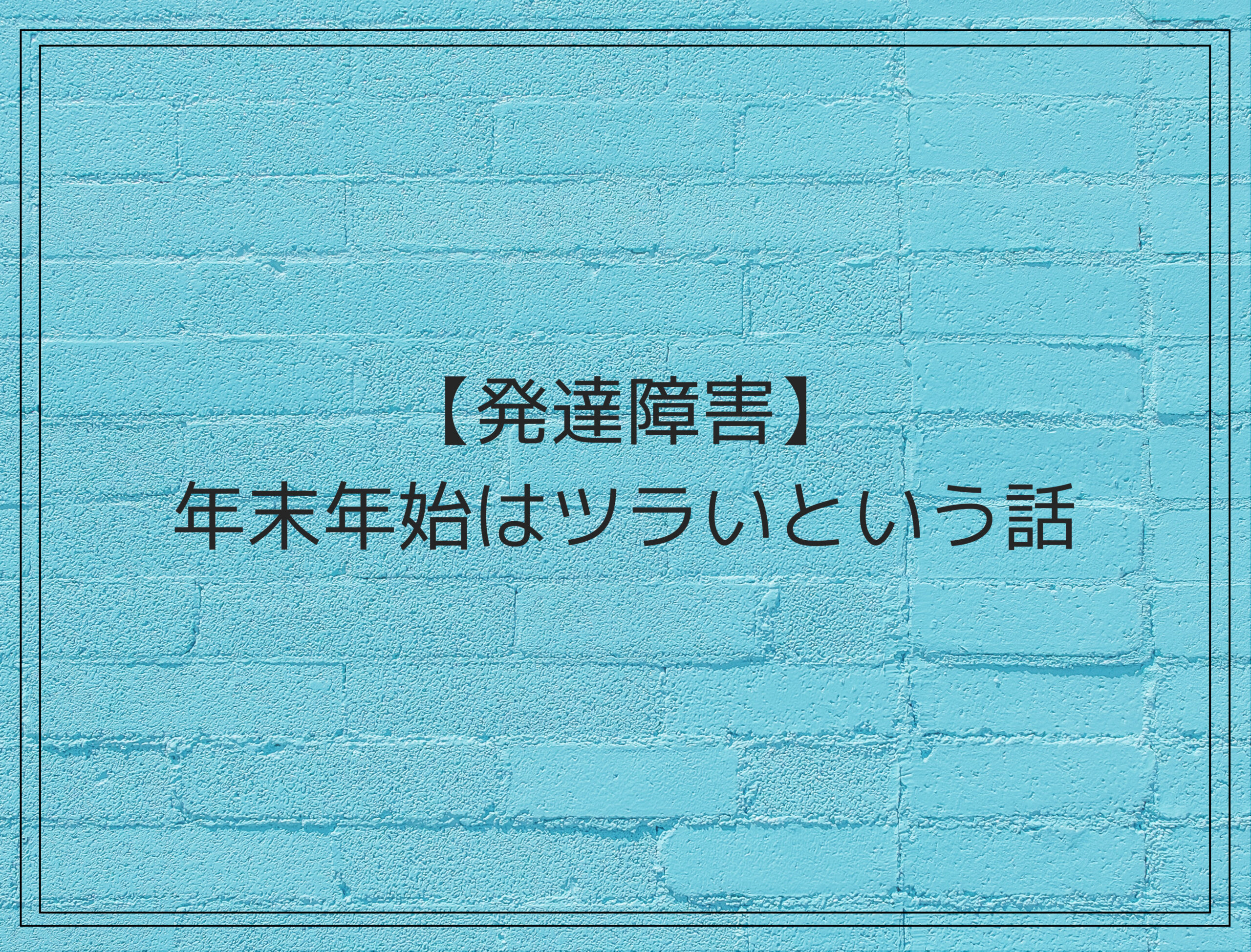 【発達障害】年末年始はツラいという話