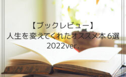【ブックレビュー】人生を変えてくれたオススメ本6選 2022ver.